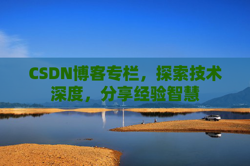 CSDN博客专栏，探索技术深度，分享经验智慧