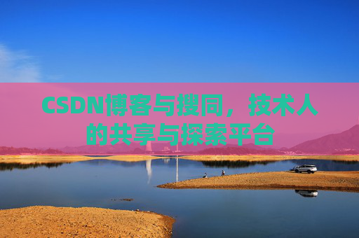 CSDN博客与搜同，技术人的共享与探索平台